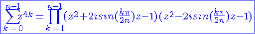 4$\blue\fbox{\Bigsum_{k=0}^{n-1}z^{4k}=\Bigprod_{k=1}^{n-1}(z^2+2isin(\frac{k\pi}{2n})z-1)(z^2-2isin(\frac{k\pi}{2n})z-1)}